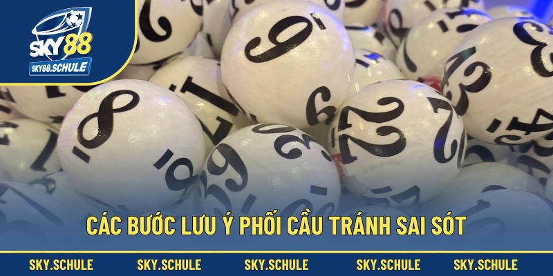 Các bước lưu ý phối cầu tránh sai sót
