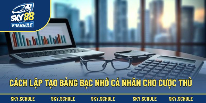 Cách lập tạo bảng bạc nhớ cá nhân cho cược thủ