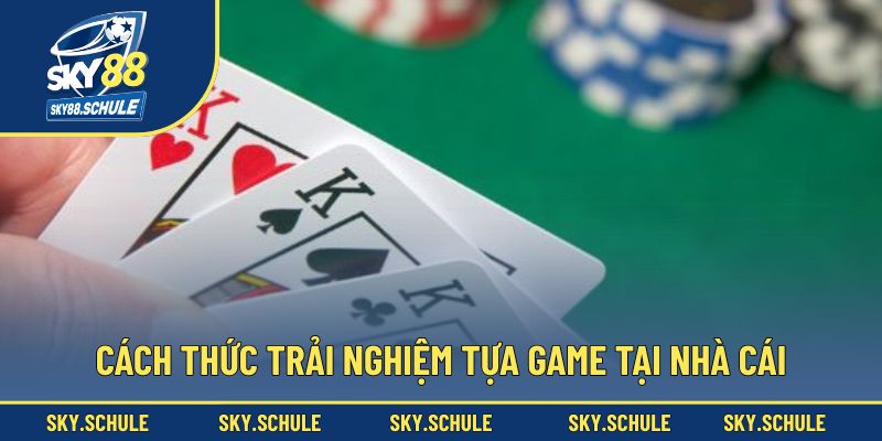 Cách thức trải nghiệm tựa game tại nhà cái