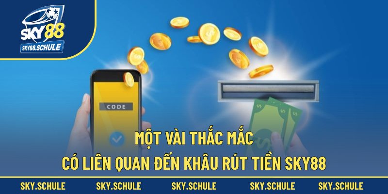 Một vài thắc mắc có liên quan đến khâu rút tiền sky88 Một vài thắc mắc có liên quan đến khâu rút tiền sky88