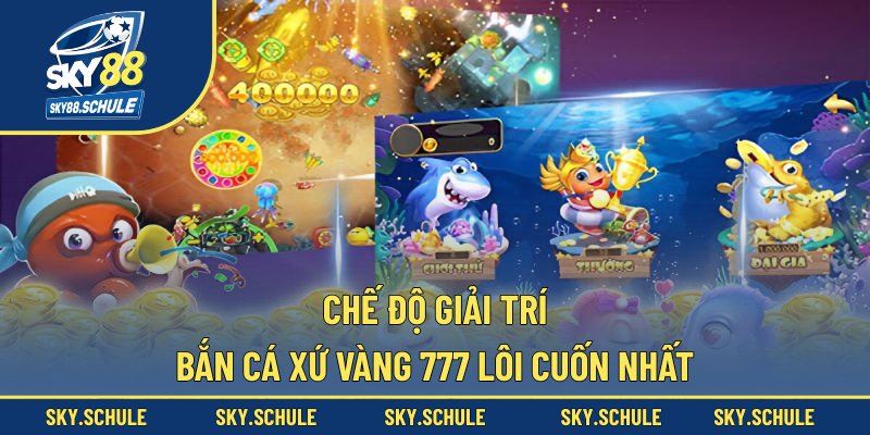 Chế độ giải trí bắn cá Xứ Vàng 777 lôi cuốn nhất Chế độ giải trí bắn cá Xứ Vàng 777 lôi cuốn nhất