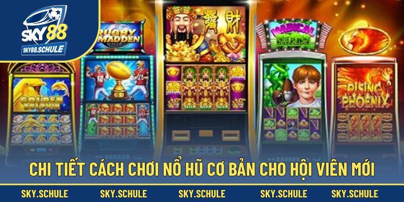Chi tiết cách chơi nổ hũ cơ bản cho hội viên mới