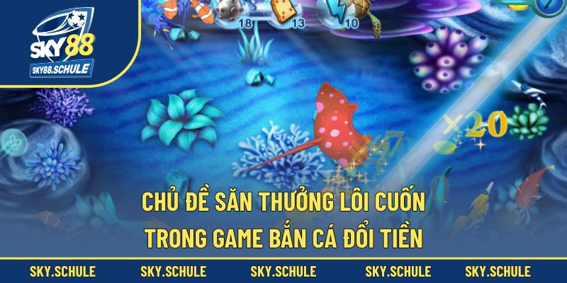 Chủ đề săn thưởng lôi cuốn trong game bắn cá đổi tiền Chủ đề săn thưởng lôi cuốn trong game bắn cá đổi tiền