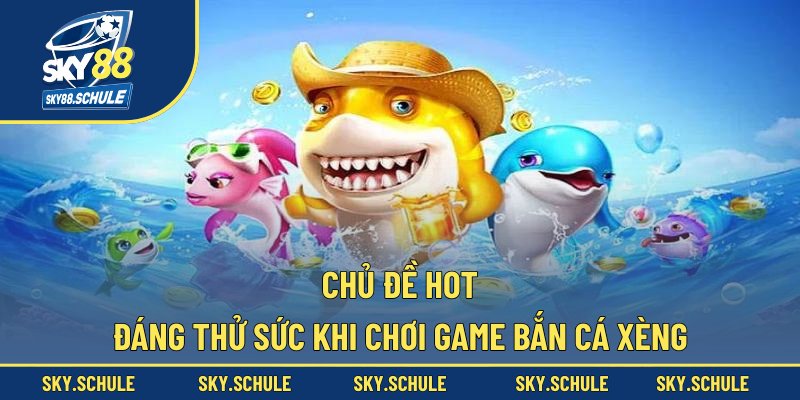 Chủ đề hot đáng thử sức khi chơi game bắn cá xèng Chủ đề hot đáng thử sức khi chơi game bắn cá xèng