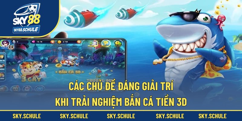 Các chủ đề đáng giải trí khi trải nghiệm bắn cá tiền 3D Các chủ đề đáng giải trí khi trải nghiệm bắn cá tiền 3D