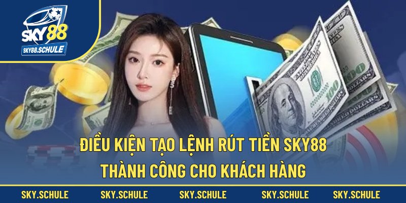 Điều kiện tạo lệnh rút tiền sky88 thành công cho khách hàng Điều kiện tạo lệnh rút tiền sky88 thành công cho khách hàng