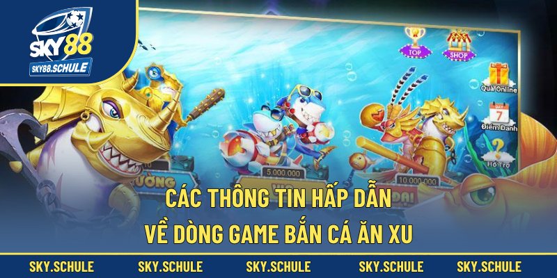 Các thông tin hấp dẫn về dòng game bắn cá ăn xu Các thông tin hấp dẫn về dòng game bắn cá ăn xu