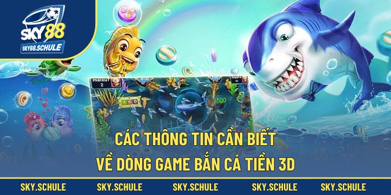 Các thông tin cần biết về dòng game bắn cá tiền 3D Các thông tin cần biết về dòng game bắn cá tiền 3D