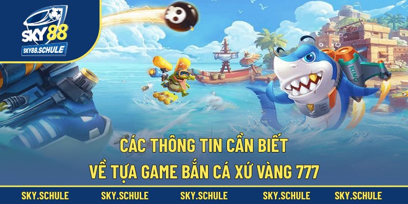 Các thông tin cần biết về tựa game bắn cá Xứ Vàng 777 Các thông tin cần biết về tựa game bắn cá Xứ Vàng 777