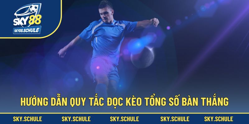 Hướng dẫn quy tắc đọc kèo tổng số bàn thắng Hướng dẫn quy tắc đọc kèo tổng số bàn thắng