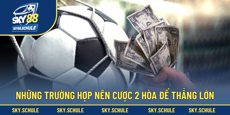Trường hợp người chơi nên tham gia kèo cược 2 hòa