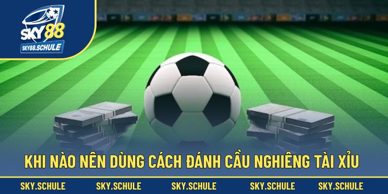 Trường hợp trận đấu nên chọn cầu nghiêng tài xỉu Trường hợp trận đấu nên chọn cầu nghiêng tài xỉu