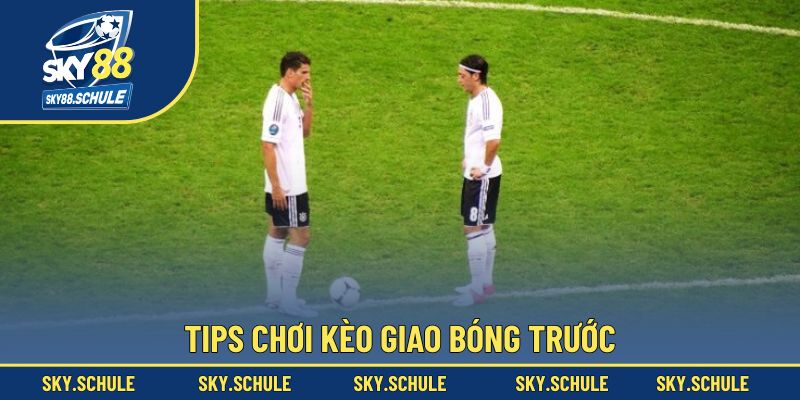 Các tips đầu tư vào kèo giao bóng trước chuẩn chỉnh