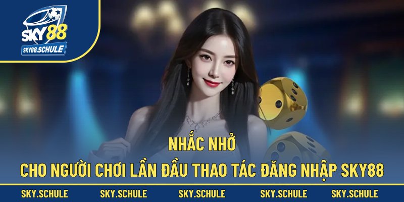 Nhắc nhở cho người chơi lần đầu thao tác đăng nhập sky88 Nhắc nhở cho người chơi lần đầu thao tác đăng nhập sky88