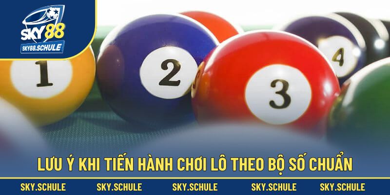Lưu ý khi tiến hành chơi lô theo bộ số chuẩn