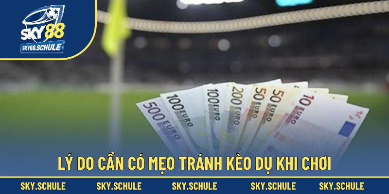 Lý do cần có mẹo tránh kèo dụ khi chơi