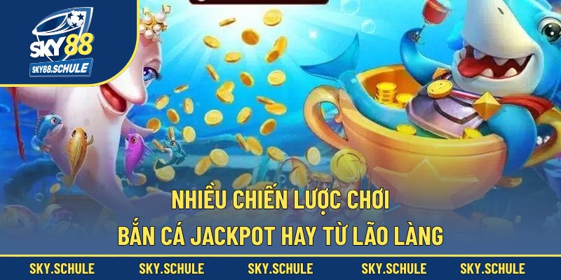 Nhiều chiến lược chơi bắn cá Jackpot hay từ lão làng