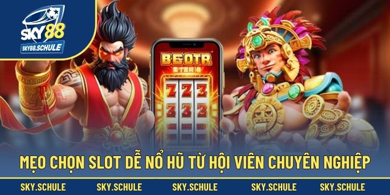 Mẹo chọn slot dễ nổ hũ từ hội viên chuyên nghiệp