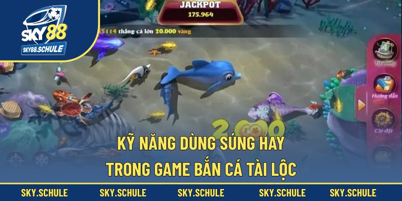 Kỹ năng dùng súng hay trong game bắn cá Tài Lộc