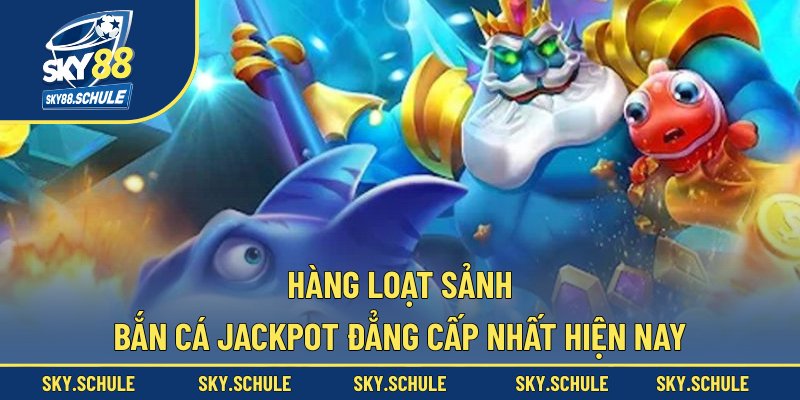 Hàng loạt sảnh bắn cá Jackpot đẳng cấp nhất hiện nay Hàng loạt sảnh bắn cá Jackpot đẳng cấp nhất hiện nay