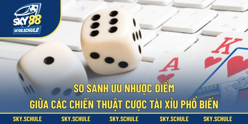 So sánh các chiến thuật cược tài xỉu phổ biến