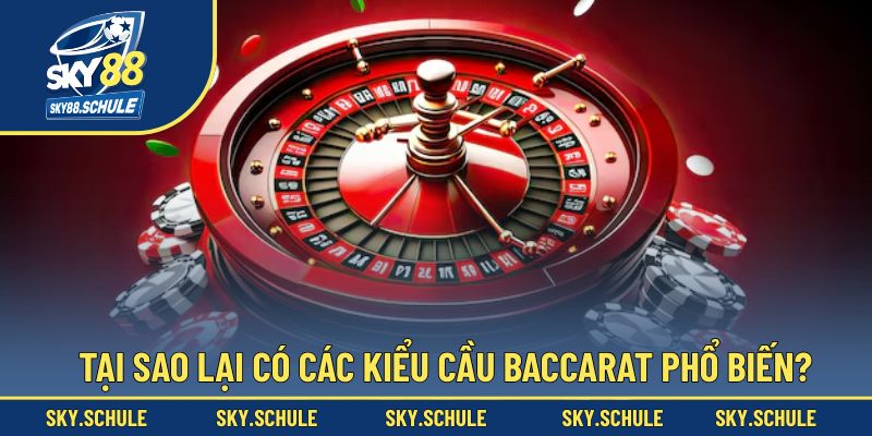 Lý do xuất hiện và phổ biến của các kiểu cầu trong Baccarat