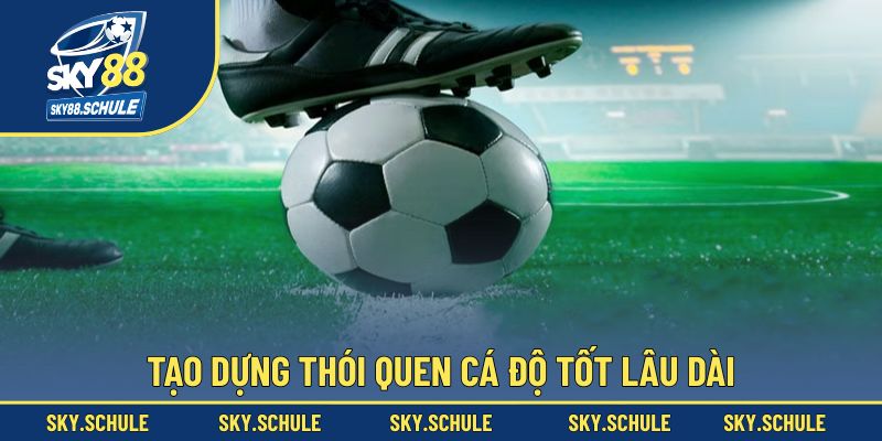 Tạo dựng thói quen cá độ tốt lâu dài