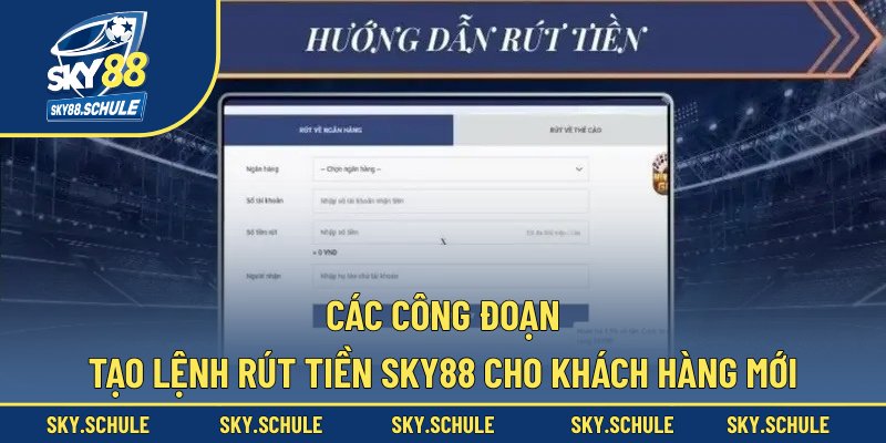 Các công đoạn tạo lệnh rút tiền sky88 cho khách hàng mới Các công đoạn tạo lệnh rút tiền sky88 cho khách hàng mới