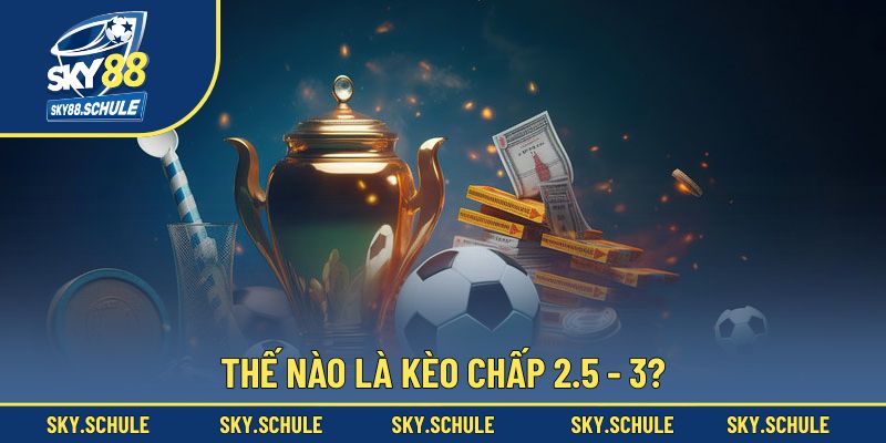 Thế nào là kèo chấp 2.5 - 3? Thế nào là kèo chấp 2.5 - 3?