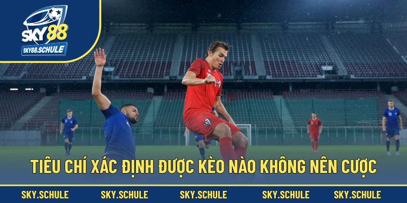 Các tiêu chí xác định được kèo nào không nên cược Các tiêu chí xác định được kèo nào không nên cược