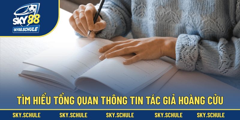 Tìm hiểu tổng quan thông tin tác giả Hoàng Cửu
