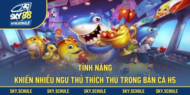 Tính năng khiến nhiều ngư thủ thích thú trong bắn cá H5