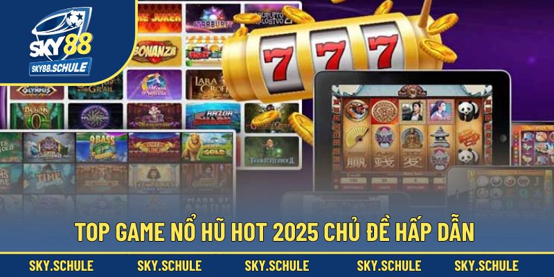 Top game nổ hũ hot 2025 chủ đề hấp dẫn Top game nổ hũ hot 2025 chủ đề hấp dẫn