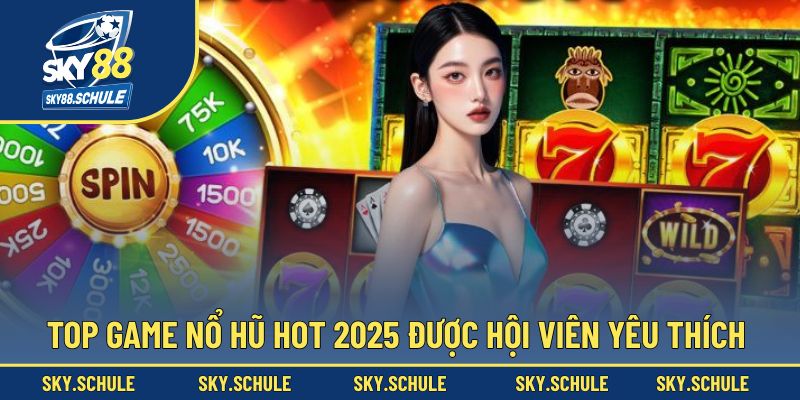 Top game nổ hũ hot 2025 được hội viên yêu thích Top game nổ hũ hot 2025 được hội viên yêu thích