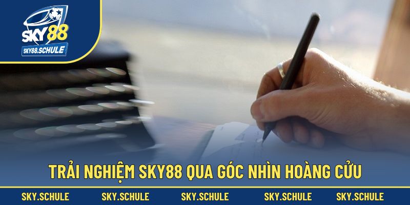 Trải nghiệm nền tảng Sky88 qua góc nhìn Hoàng Cửu
