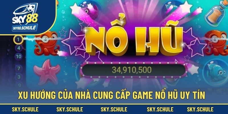Xu hướng của nhà cung cấp game nổ hũ uy tín